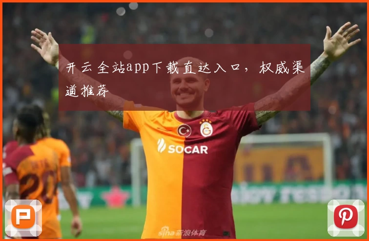 开云全站app下载直达入口，权威渠道推荐