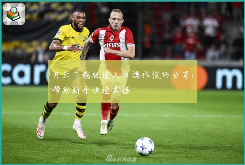 开云下载极速入口操作技巧分享，帮助新手快速掌握