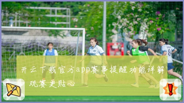 开云下载官方app赛事提醒功能详解，观赛更贴心
