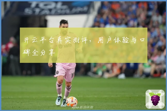 开云平台真实测评，用户体验与口碑全分享