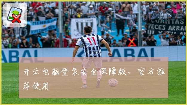 开云电脑登录安全保障版,官方推荐使用
