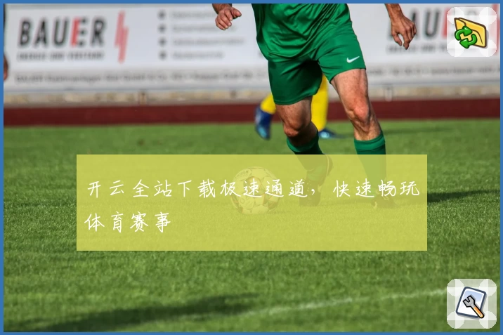 开云全站下载极速通道,快速畅玩体育赛事