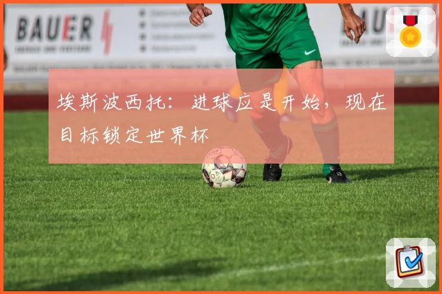 埃斯波西托：进球应是开始，现在目标锁定世界杯