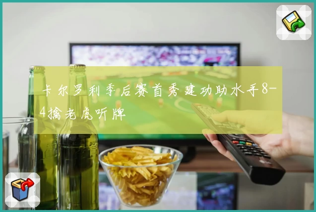 卡尔罗利季后赛首秀建功助水手8-4擒老虎听牌
