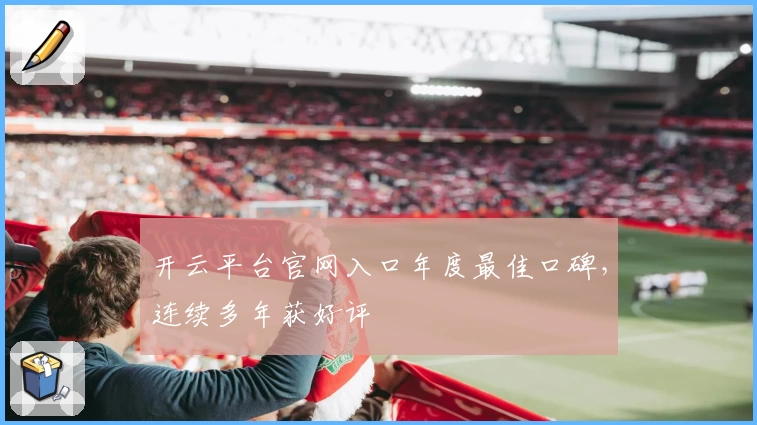 开云平台官网入口年度最佳口碑，连续多年获好评
