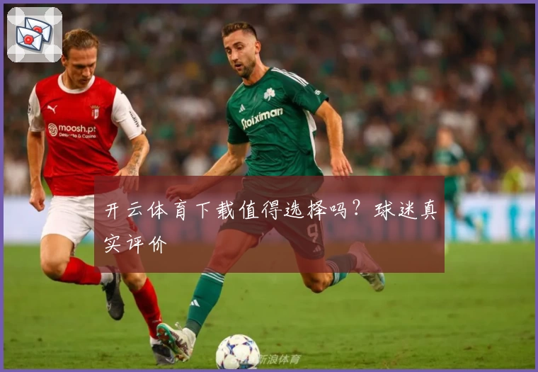开云体育下载值得选择吗？球迷真实评价