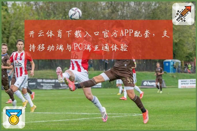开云体育下载入口官方APP配套，支持移动端与PC端互通体验