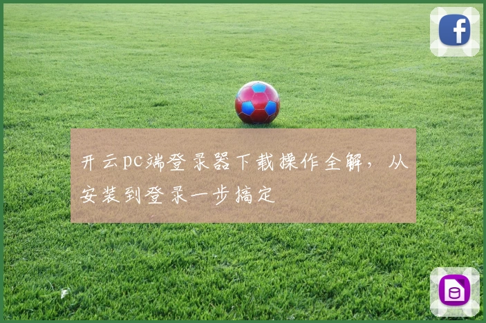 开云pc端登录器下载操作全解，从安装到登录一步搞定