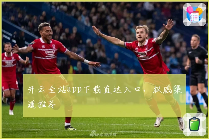 开云全站app下载直达入口，权威渠道推荐