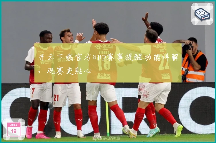 开云下载官方app赛事提醒功能详解，观赛更贴心
