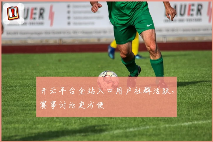 开云平台全站入口用户社群活跃，赛事讨论更方便