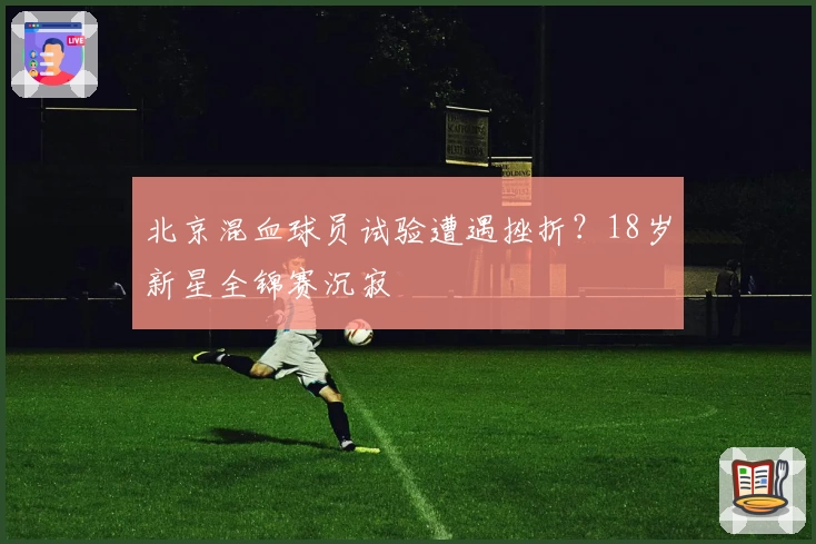 北京混血球员试验遭遇挫折？18岁新星全锦赛沉寂