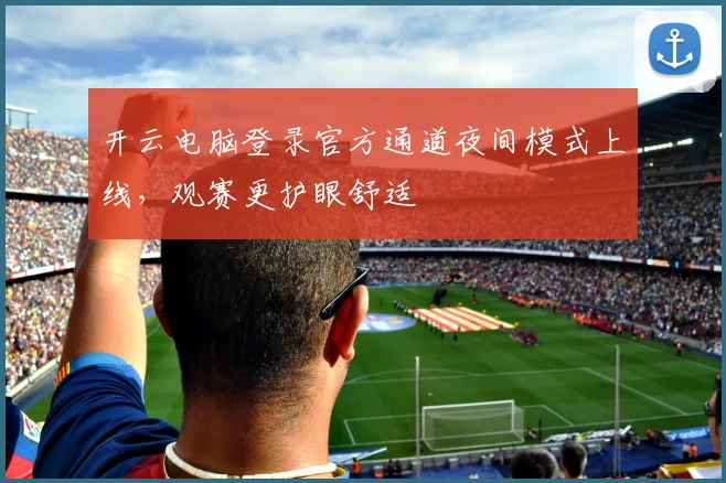 开云电脑登录官方通道夜间模式上线,观赛更护眼舒适