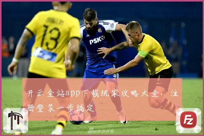 开云全站app下载玩家攻略大全，注册登录一步搞定