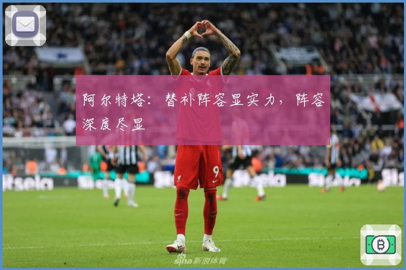 阿尔特塔：替补阵容显实力，阵容深度尽显