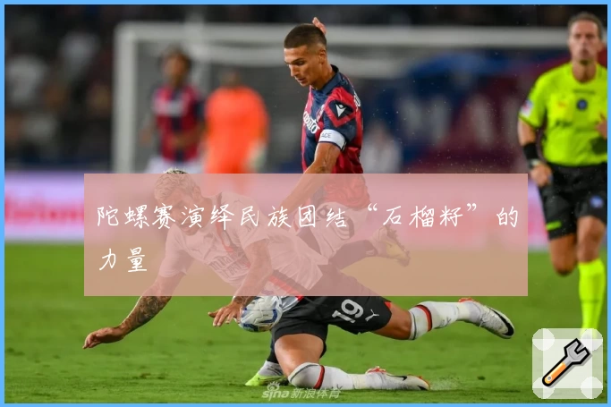 陀螺赛演绎民族团结“石榴籽”的力量