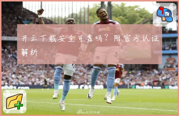 开云下载安全可靠吗？附官方认证解析