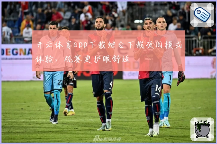 开云体育app下载综合下载夜间模式体验，观赛更护眼舒适