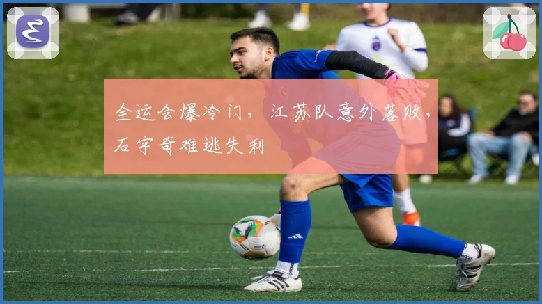 全运会爆冷门，江苏队意外落败，石宇奇难逃失利