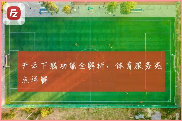 开云下载功能全解析，体育服务亮点详解
