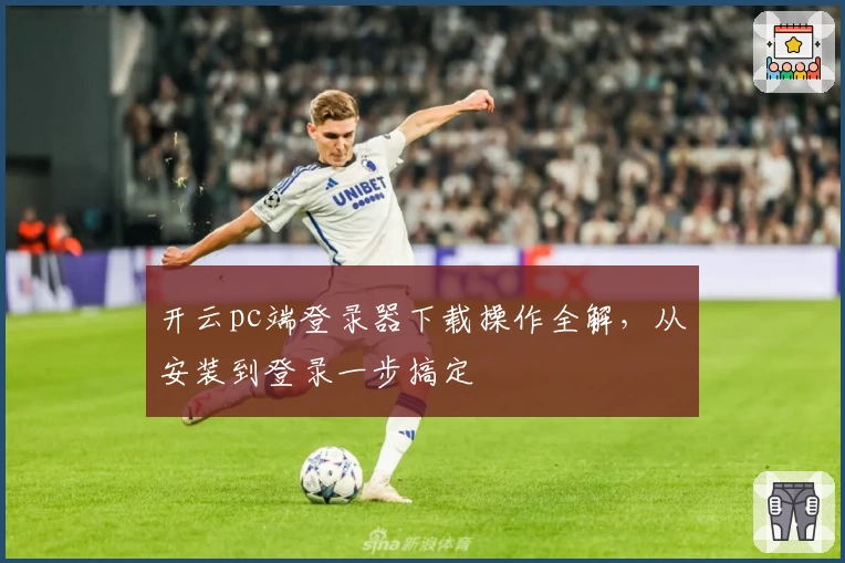 开云pc端登录器下载操作全解，从安装到登录一步搞定