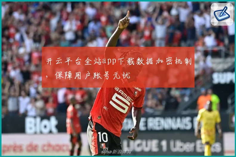 开云平台全站app下载数据加密机制，保障用户账号无忧